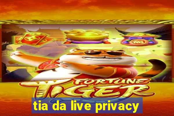 tia da live privacy